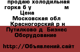  продаю холодильная горка б/у Golfstream 1.3 м › Цена ­ 45 000 - Московская обл., Красногорский р-н, Путилково д. Бизнес » Оборудование   